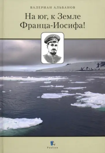 Валериан Альбанов - На юг, к Земле Франца-Иосифа! Валериан Альбанов - На юг, к Земле Франца-Иосифа! обложка книги