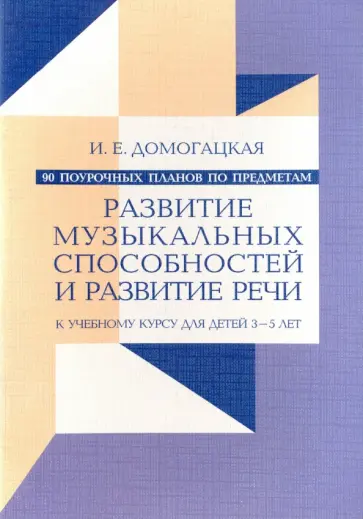 Ирина Домогацкая - 90 поурочных планов по предметам "Развитие музыкальных способностей" и "Развитие речи". Дети 3-5 лет Ирина Домогацкая - 90 поурочных планов по предметам "Развитие музыкальных способностей" и "Развитие речи". Дети 3-5 лет обложка книги