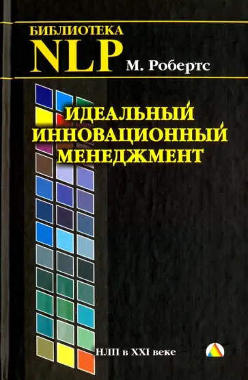 Мартин Робертс - Идеальный инновационный менеджмент. НЛП в XXI веке Мартин Робертс - Идеальный инновационный менеджмент. НЛП в XXI веке обложка книги