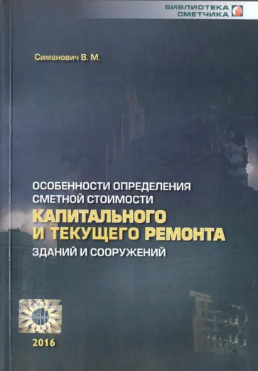 В. Симанович - Особенности определения сметной стоимости капитального и текущего ремонта зданий и сооружений В. Симанович - Особенности определения сметной стоимости капитального и текущего ремонта зданий и сооружений обложка книги