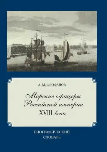 Александр Феофанов - Морские офицеры Российской империи XVIII века. Биографический словарь Александр Феофанов - Морские офицеры Российской империи XVIII века. Биографический словарь обложка книги