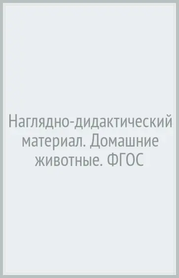 Т. Куликовская - Наглядно-дидактический материал. Домашние животные. ФГОС Т. Куликовская - Наглядно-дидактический материал. Домашние животные. ФГОС обложка книги