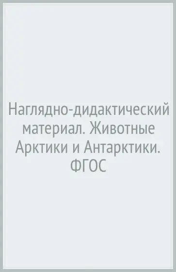 Т. Куликовская - Наглядно-дидактический материал. Животные Арктики и Антарктики. ФГОС Т. Куликовская - Наглядно-дидактический материал. Животные Арктики и Антарктики. ФГОС обложка книги