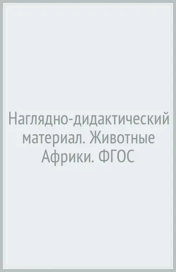 Т. Куликовская - Наглядно-дидактический материал. Животные Африки. ФГОС Т. Куликовская - Наглядно-дидактический материал. Животные Африки. ФГОС обложка книги