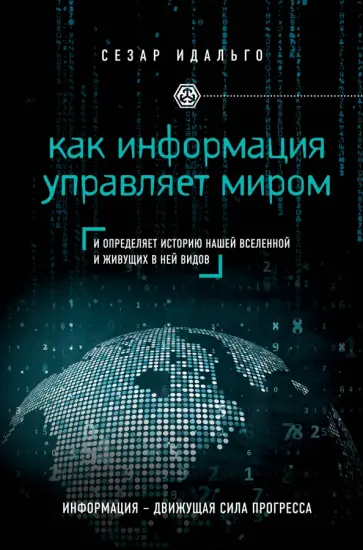 Сезар Идальго - Как информация управляет миром. И определяет историю нашей Вселенной и живущих в ней видов Сезар Идальго - Как информация управляет миром. И определяет историю нашей Вселенной и живущих в ней видов обложка книги