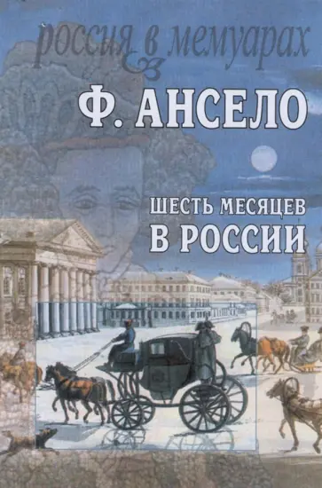 Ансело Франсуа - Шесть месяцев в России. Письма к Ксавье Сентину, сочиненные в 1826 году Ансело Франсуа - Шесть месяцев в России. Письма к Ксавье Сентину, сочиненные в 1826 году обложка книги