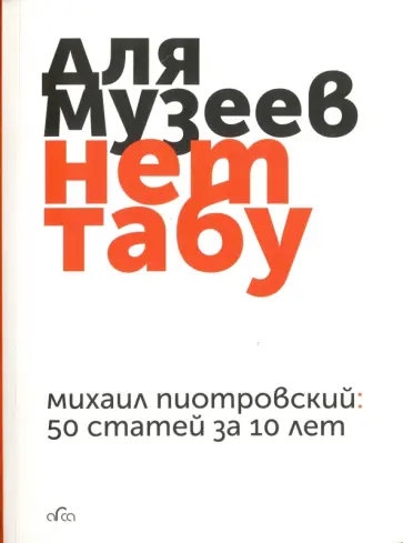 Михаил Пиотровский - Для музеев нет табу. 50 статей за 10 лет Михаил Пиотровский - Для музеев нет табу. 50 статей за 10 лет обложка книги