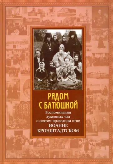 Рядом с Батюшкой. Воспоминания духовных чад о святом праведном отце Иоанне Кронштадтском обложка книги