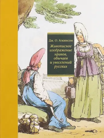 Джон Аткинсон - Живописное изображение нравов, обычаев и увеселений русских обложка книги