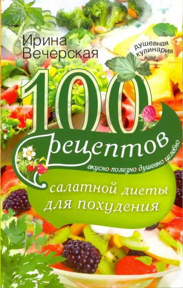 Ирина Вечерская - 100 рецептов салатной диеты для похудения. Вкусно, полезно душевно, целебно Ирина Вечерская - 100 рецептов салатной диеты для похудения. Вкусно, полезно душевно, целебно обложка книги