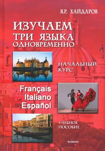 Язгар Хайдаров - Изучаем три языка одновременно. Начальный курс. Francais. Italiano. Espanol. Учебное пособие Язгар Хайдаров - Изучаем три языка одновременно. Начальный курс. Francais. Italiano. Espanol. Учебное пособие обложка книги