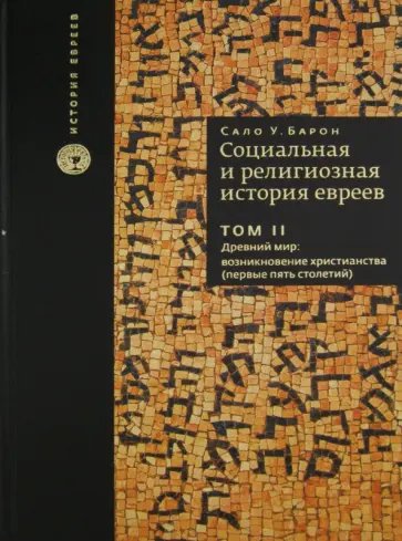 Сало Барон - Социальная и религиозная история евреев. В 18 томах. Том 2. Древний мир: возникновение христианства Сало Барон - Социальная и религиозная история евреев. В 18 томах. Том 2. Древний мир: возникновение христианства обложка книги