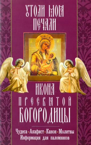 Икона Пресвятой Богородицы "Утоли моя печали". Чудеса. Акафист. Канон. Молитвы обложка книги