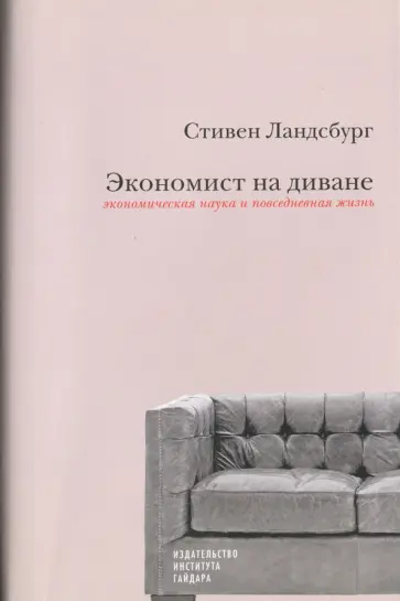 Стивен Ландсбург - Экономист на диване. Экономическая наука и повседневная жизнь Стивен Ландсбург - Экономист на диване. Экономическая наука и повседневная жизнь обложка книги