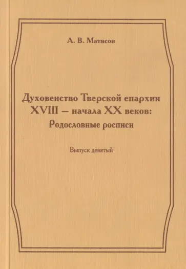 Андрей Матисон - Духовенство Тверской епархии XVIII - начала XХ веков. Родословные росписи. Выпуск 9 Андрей Матисон - Духовенство Тверской епархии XVIII - начала XХ веков. Родословные росписи. Выпуск 9 обложка книги