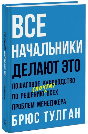 Брюс Тулган - Все начальники делают это. Пошаговое руководство по решению (почти) всех проблем менеджера Брюс Тулган - Все начальники делают это. Пошаговое руководство по решению (почти) всех проблем менеджера обложка книги