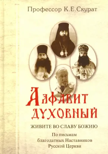 Константин Скурат - Алфавит духовный. Живите во славу Божию. По письмам благодатных наставников Русской Церкви обложка книги