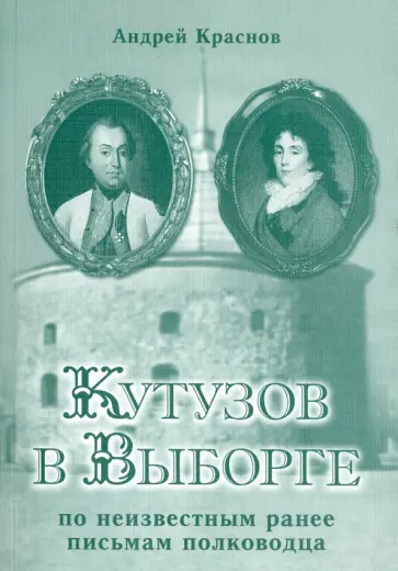 Андрей Краснов - Кутузов в Выборге (по неизвестные ранее письмам полководца) Андрей Краснов - Кутузов в Выборге (по неизвестные ранее письмам полководца) обложка книги