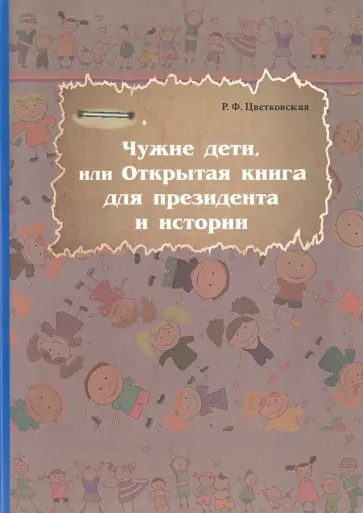 Римма Цветковская - Чужие дети, или Открытая книга для президента и истории обложка книги
