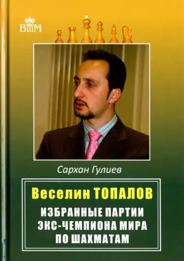 Сархан Гулиев - Веселин Топалов. Избранные партии экс-чемпиона мира по шахматам Сархан Гулиев - Веселин Топалов. Избранные партии экс-чемпиона мира по шахматам обложка книги