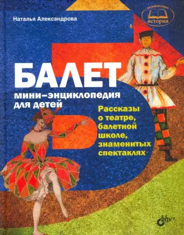 Наталья Александрова - Балет. Мини-энциклопедия для детей. Рассказы о театре, балетной школе, знаменитых спектаклях Наталья Александрова - Балет. Мини-энциклопедия для детей. Рассказы о театре, балетной школе, знаменитых спектаклях обложка книги