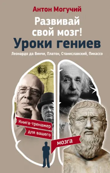 Антон Могучий - Развивай свой мозг! Уроки гениев. Леонардо да Винчи, Платон, Станиславский, Пикассо обложка книги