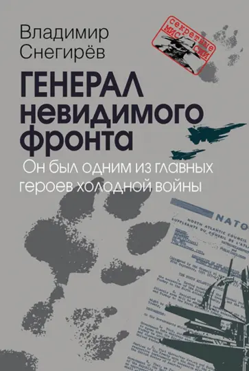 Владимир Снегирев - Генерал невидимого фронта. Он был одним из главных героев холодной войны обложка книги