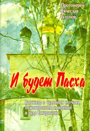 Вячеслав Протоиерей - И будет Пасха. Рассказы о чудесных случаях, Божественном смирении и чуде Евхаристии Вячеслав Протоиерей - И будет Пасха. Рассказы о чудесных случаях, Божественном смирении и чуде Евхаристии обложка книги