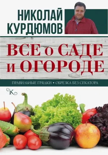 Николай Курдюмов - Все о саде и огороде. Правильные грядки. Обрезка без секатора обложка книги