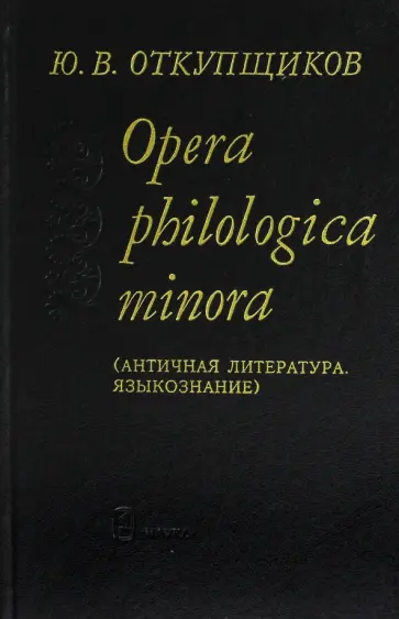 Юрий Откупщиков - Opera philologica minora. Античная литература. Языкознание обложка книги