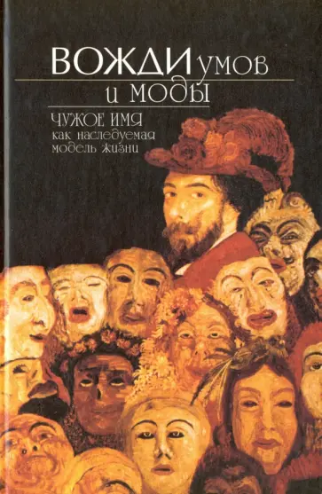 Вожди умов и моды. Чужое имя как наследуемая модель жизни Вожди умов и моды. Чужое имя как наследуемая модель жизни обложка книги