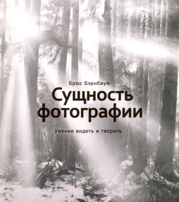 Брюс Бэрнбаум - Сущность фотографии. Умение видеть и творить Брюс Бэрнбаум - Сущность фотографии. Умение видеть и творить обложка книги