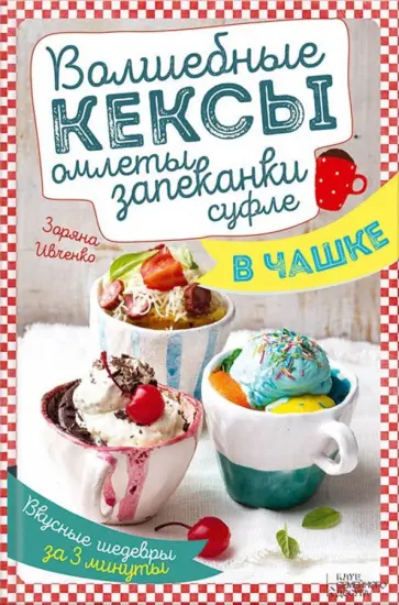 Зоряна Ивченко - Волшебные кексы, омлеты, запеканки, суфле в чашке. Вкусные шедевры за 3 минуты обложка книги