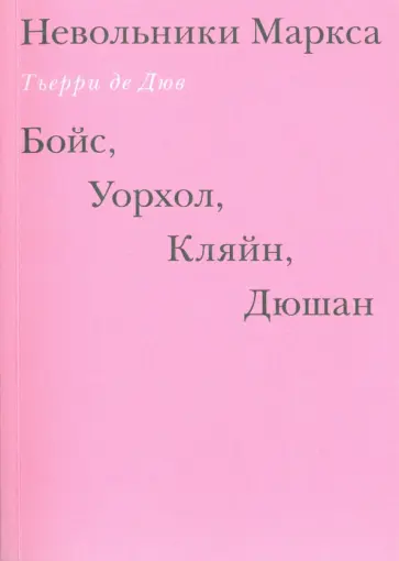 Дюв Де - Невольники Маркса. Бойс, Уорхол, Кляйн, Дюшан Дюв Де - Невольники Маркса. Бойс, Уорхол, Кляйн, Дюшан обложка книги