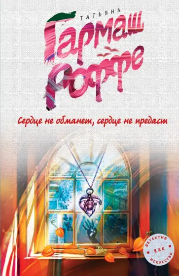 Татьяна Гармаш-Роффе - Сердце не обманет, сердце не предаст обложка книги