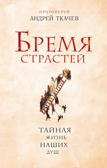 Ткачев Протоиерей - Бремя страстей. Тайная жизнь наших душ Ткачев Протоиерей - Бремя страстей. Тайная жизнь наших душ обложка книги