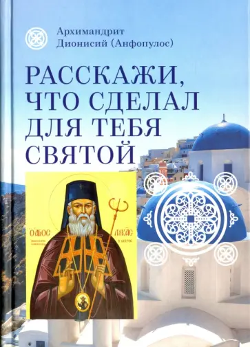 Дионисий Архимандрит - Расскажи, что сделал для тебя святой. Житие и чудеса святого Луки, архиепископа Симферопольского обложка книги