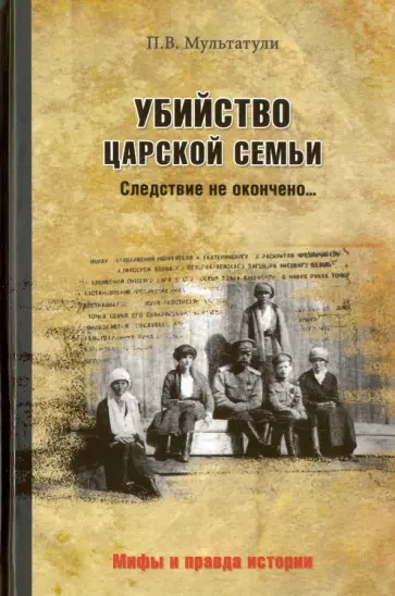 Петр Мультатули - Убийство Царской Семьи. Следствие не окончено... Петр Мультатули - Убийство Царской Семьи. Следствие не окончено... обложка книги