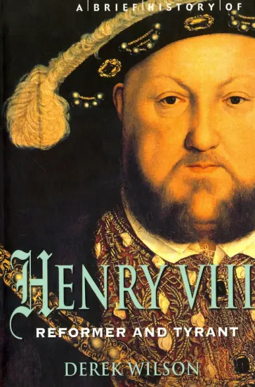 Derek Wilson - Brief History of Henry VIII, Reformer and Tyreant обложка книги