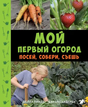 Линде, Сандгрен - Мой первый огород. Посей, собери, съешь Линде, Сандгрен - Мой первый огород. Посей, собери, съешь обложка книги