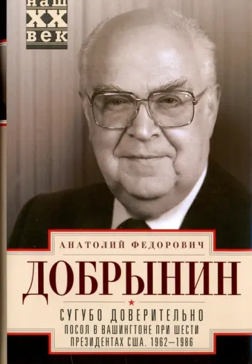 Анатолий Добрынин - Сугубо доверительно. Посол в Вашингтоне при шести президентах США. 1962-1986 гг. обложка книги
