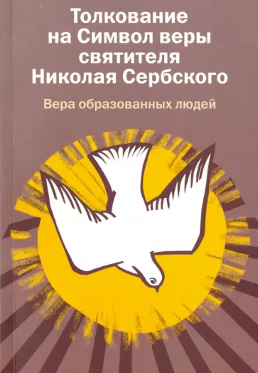 Святитель Николай Сербский (Велимирович) - Толкование на Символ веры святителя Николая Сербского. Вера образованных людей Святитель Николай Сербский (Велимирович) - Толкование на Символ веры святителя Николая Сербского. Вера образованных людей обложка книги