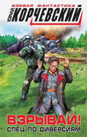 Юрий Корчевский - Взрывай! Спец по диверсиям обложка книги