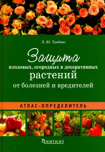 Любовь Трейвас - Атлас-определитель. Защита плодовых, огородных и декоративных растений от болезней и вредителей Любовь Трейвас - Атлас-определитель. Защита плодовых, огородных и декоративных растений от болезней и вредителей обложка книги