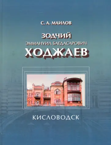 Сергей Маилов - Зодчий Эммануил Багдасарович Ходжаев. Первый городской архитектор Кисловодска обложка книги
