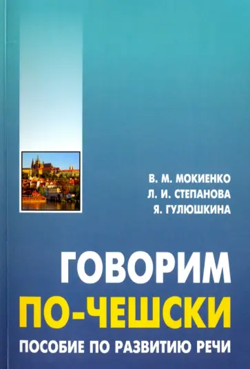 Мокиенко, Степанова - Говорим по-чешски. Пособие по развитию речи Мокиенко, Степанова - Говорим по-чешски. Пособие по развитию речи обложка книги