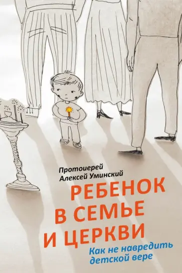 Алексей Протоиерей - Ребенок в семье и Церкви. Как не навредить детской вере Алексей Протоиерей - Ребенок в семье и Церкви. Как не навредить детской вере обложка книги