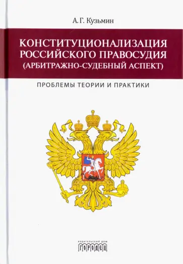 Андрей Кузьмин - Конституционализация российского правосудия (арбитражно-судебный аспект). Проблемы теории и практики Андрей Кузьмин - Конституционализация российского правосудия (арбитражно-судебный аспект). Проблемы теории и практики обложка книги