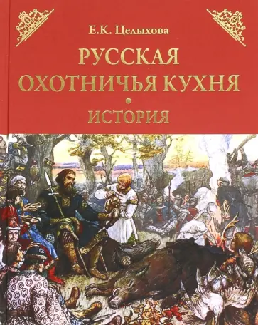 Елизавета Целыхова - Русская охотничья кухня. История Елизавета Целыхова - Русская охотничья кухня. История обложка книги