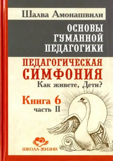 Шалва Амонашвили - Основы гуманной педагогики. В 20 книгах. Книга 6. Ч. 2. Педагогическая симфония. Как живете, Дети? обложка книги
